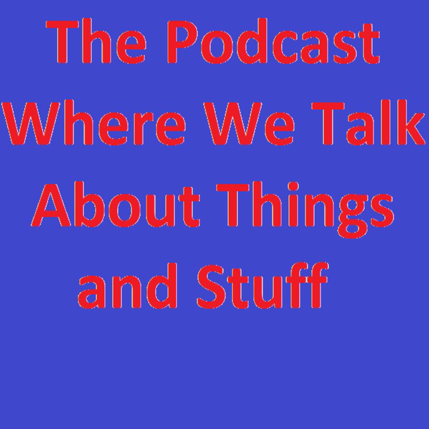 The Podcast Where We Talk About Things and Stuff - Episode 1 episode artwork