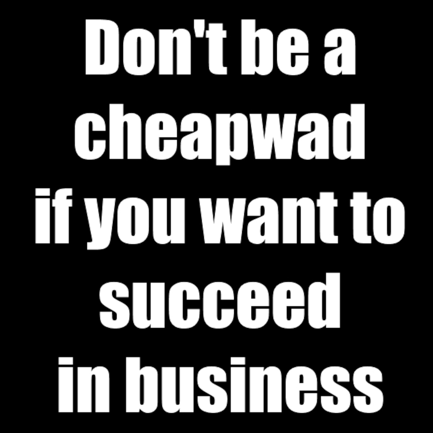 Don't be a cheapwad if you want to succeed in business