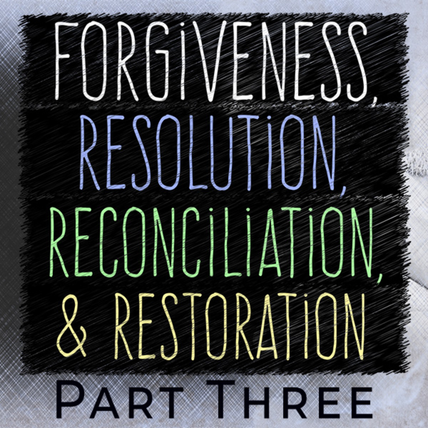 Forgiveness, Resolution, Reconciliation & Restoration - Part Three