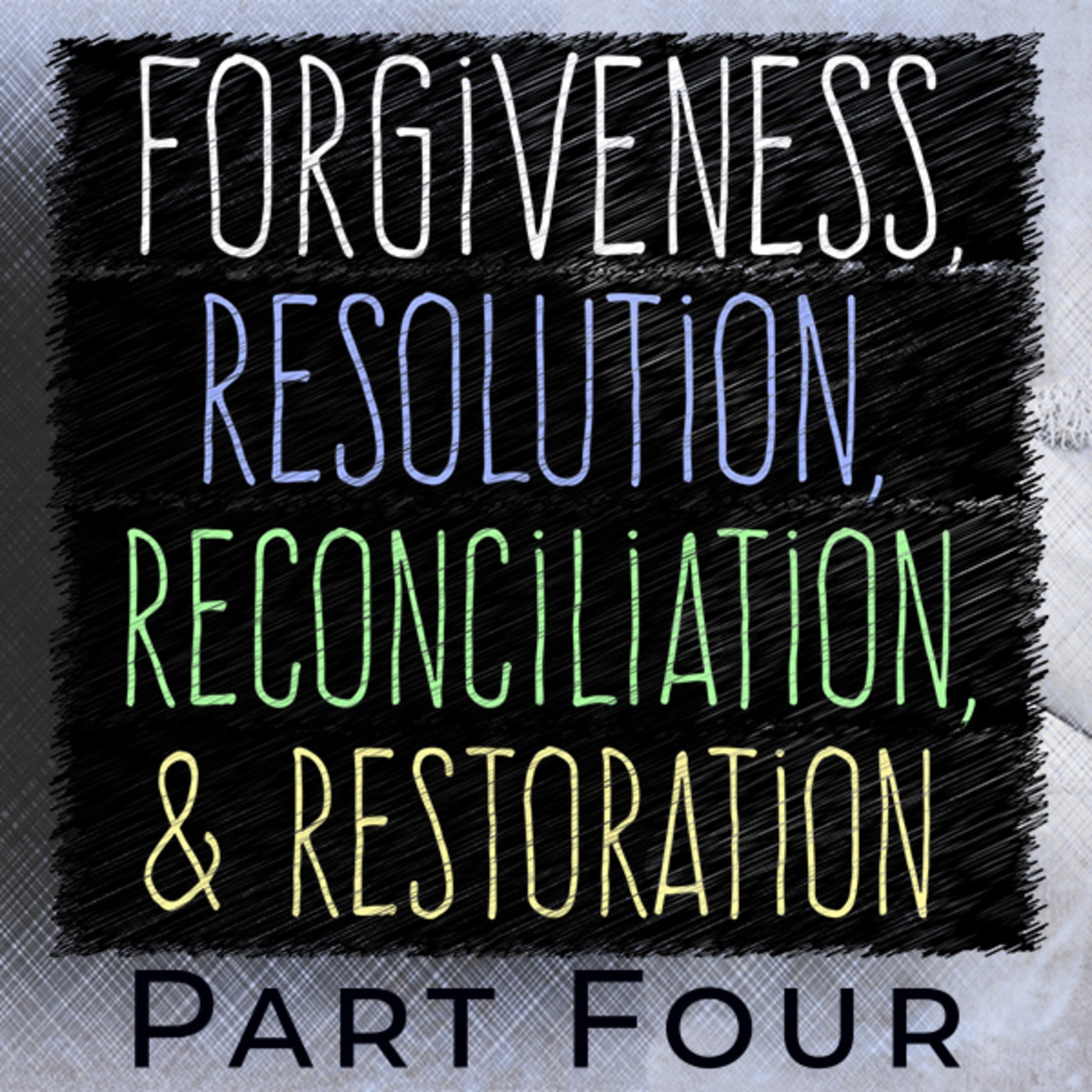 Forgiveness, Resolution, Reconciliation & Restoration - Part Four