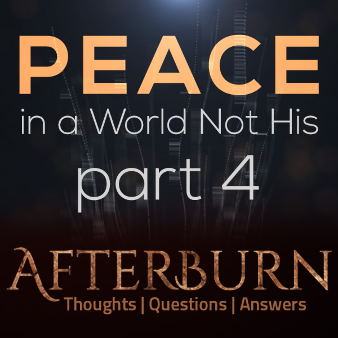 Afterburn: Thoughts, Q&A on Peace in a World Not His - Part 4