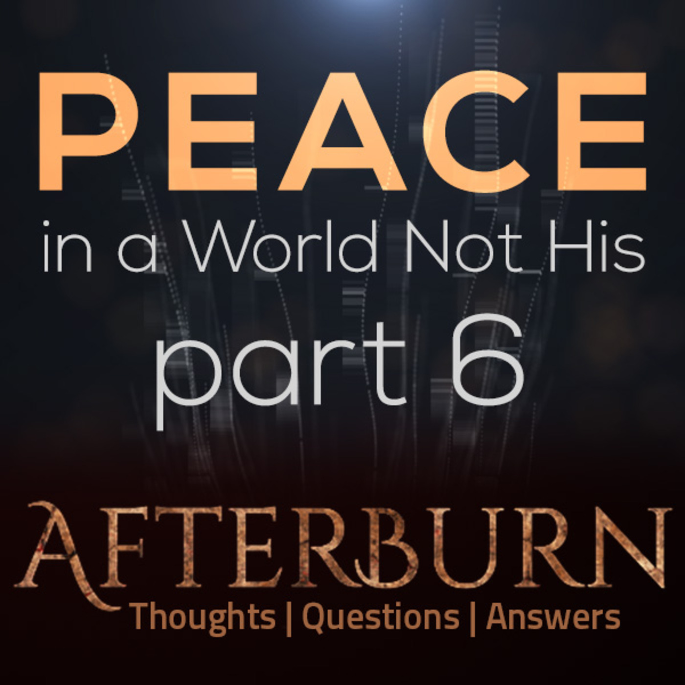 Afterburn: Thoughts, Q&A on Peace in a World Not His - Part 6