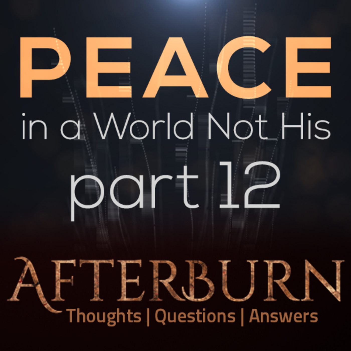 Afterburn: Thoughts, Q&A on Peace in a World Not His - Part 12