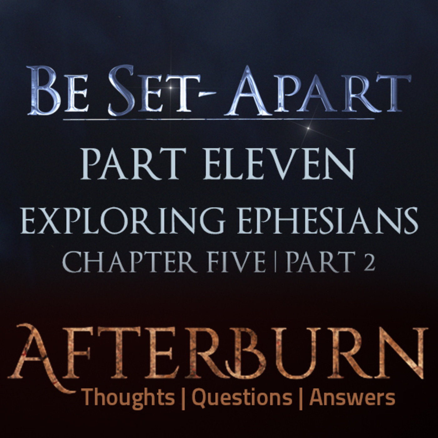 Episode 781: Afterburn | Thoughts, Q&A on Be Set-Apart | Part Eleven | Exploring Ephesians Chapter Five | Part 2