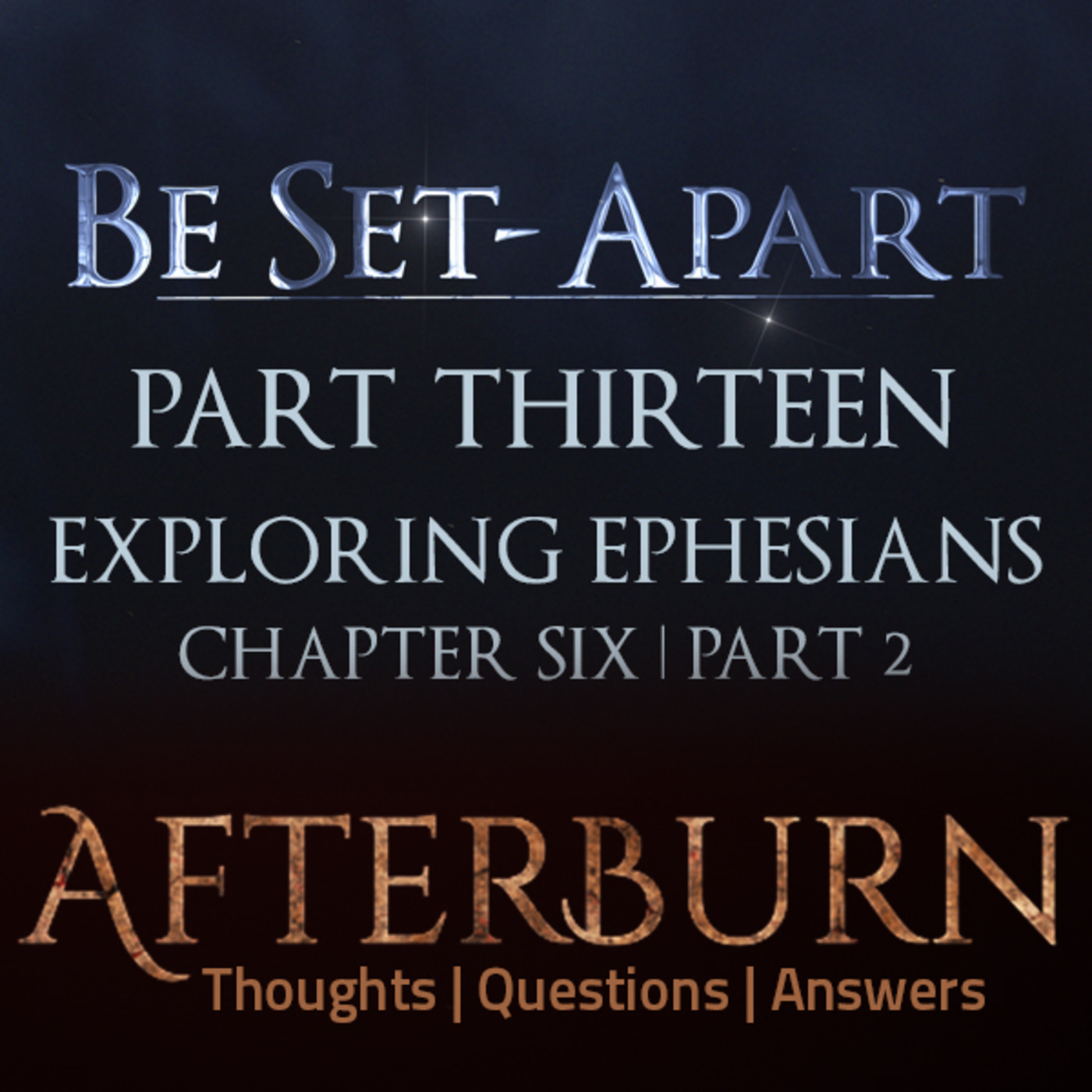 Episode 788: Afterburn | Thoughts, Q&A on Be Set-Apart | Part Thirteen | Exploring Ephesians Chapter Six | Part 2