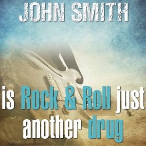 "Is Rock & Roll Just Another Drug" - John Smith