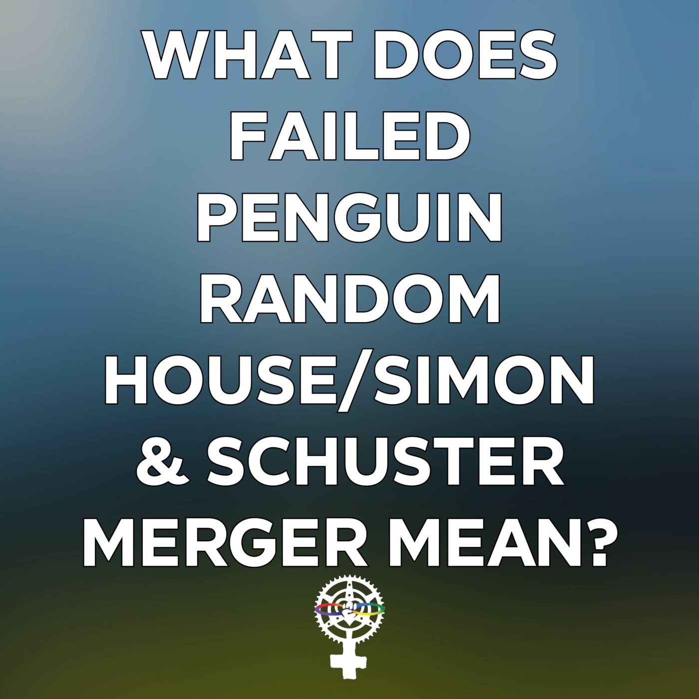 Episode 132: What does the Failed Penguin Random House/Simon & Schuster Merger Mean? episode artwork