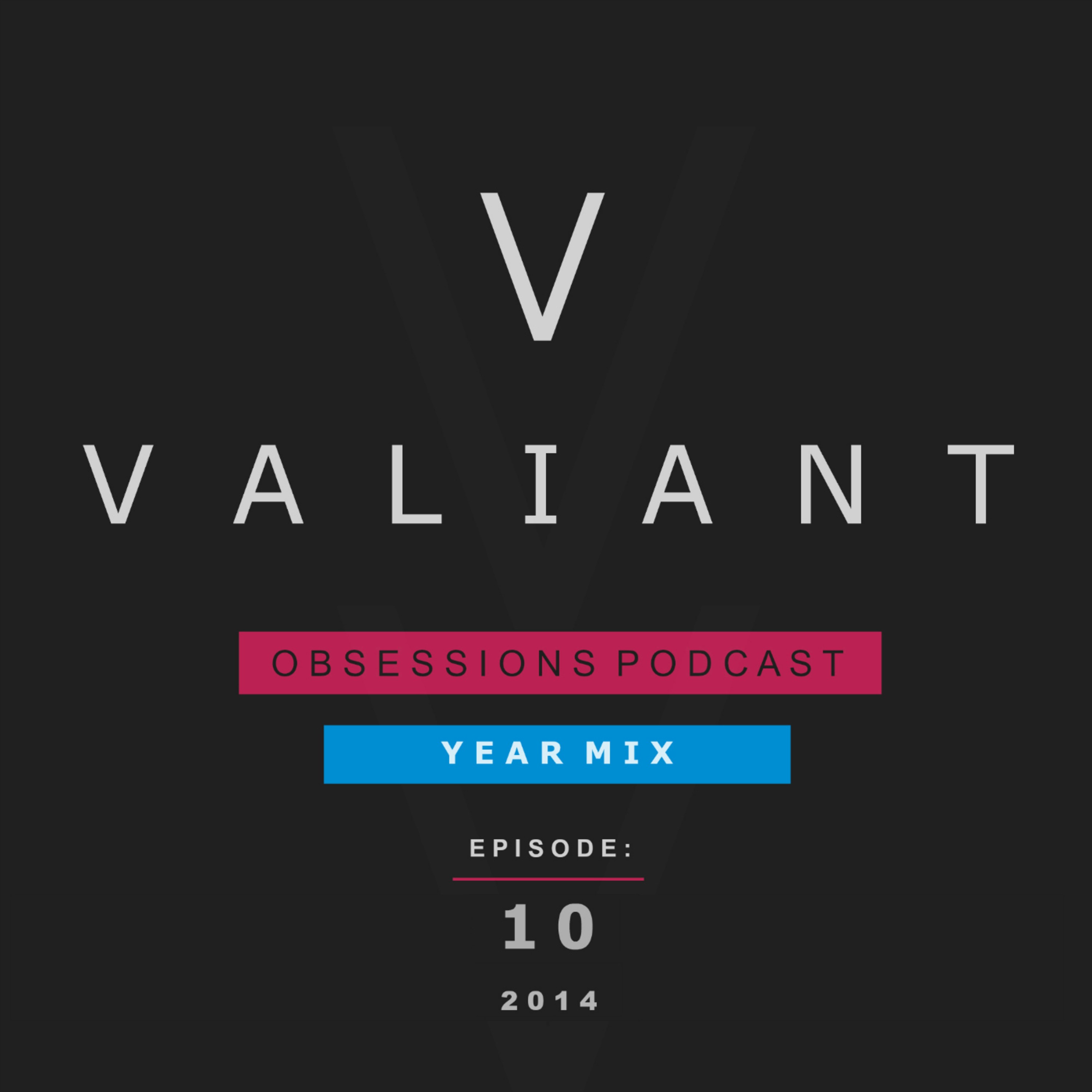 Valiant Presents; Obsessions Podcast 10 (2014 Year Mix)