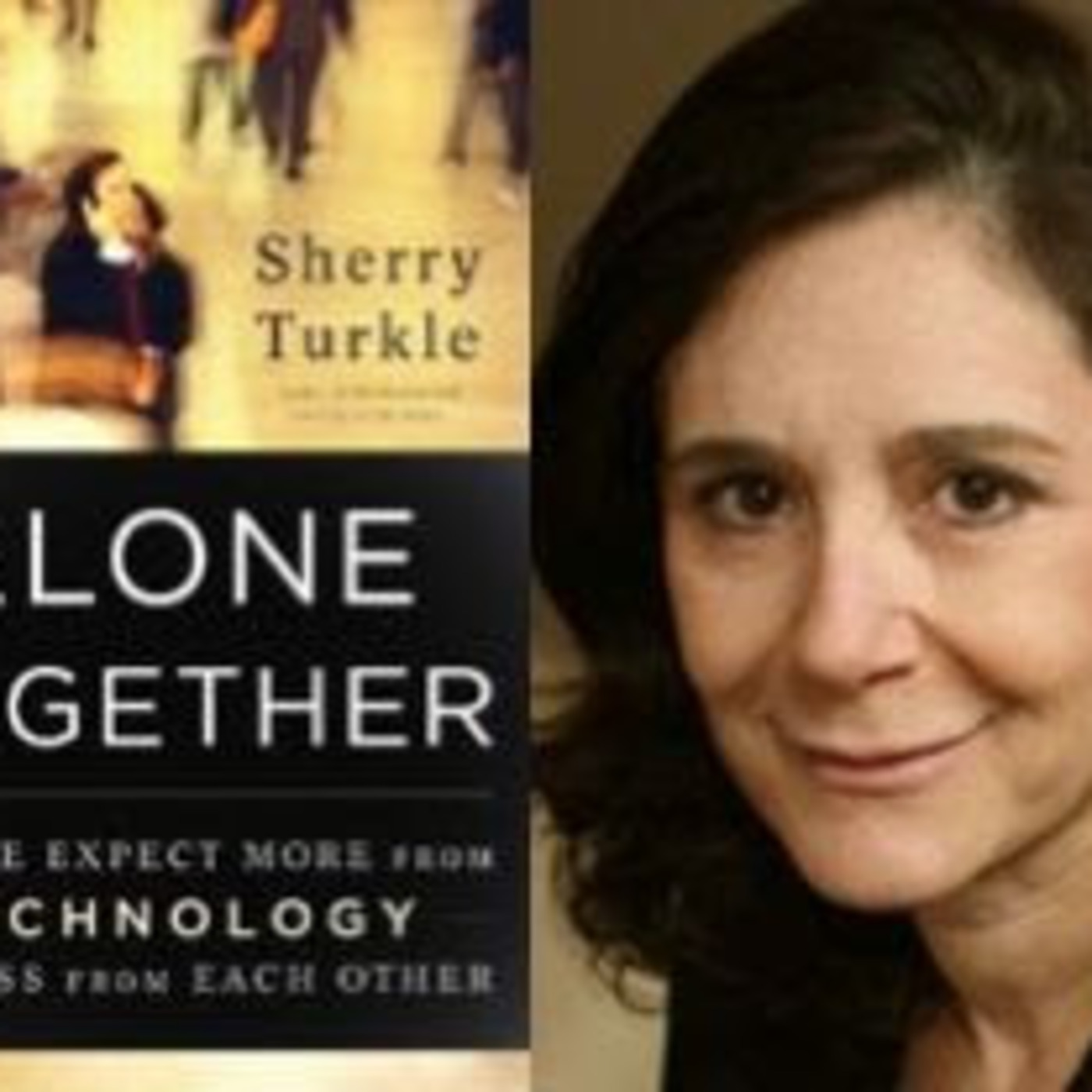 Free Forum Q&A- SHERRY TURKLE director, MIT Initiative on Technology & the Self   author, ALONE TOGETHER:    Why We Expect More from Technology    and Less from Each Other