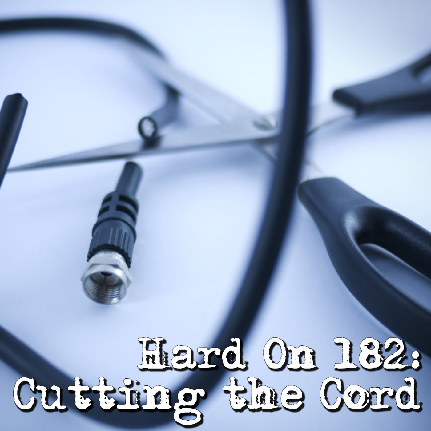 Hard On! 182: Cutting the Cord
