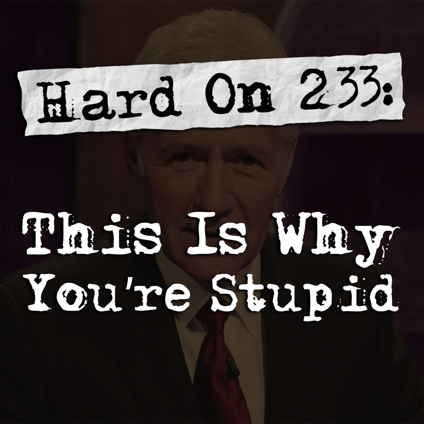 Episode 233: Hard On! 233: This Is Why You're Stupid
