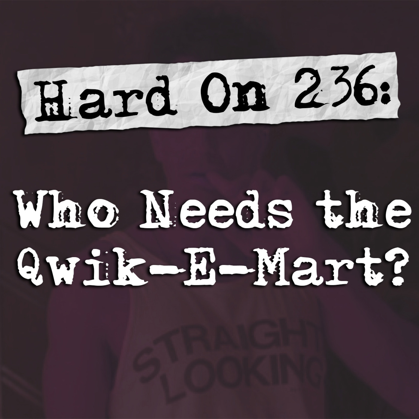 Episode 236: Hard On! 236: Who Needs the Qwik-E-Mart?