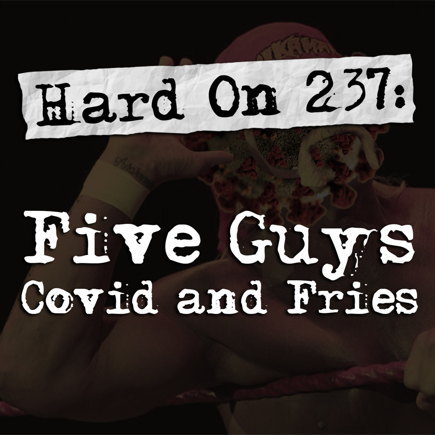Episode 237: Hard On! 237: Five Guys Covid and Fries