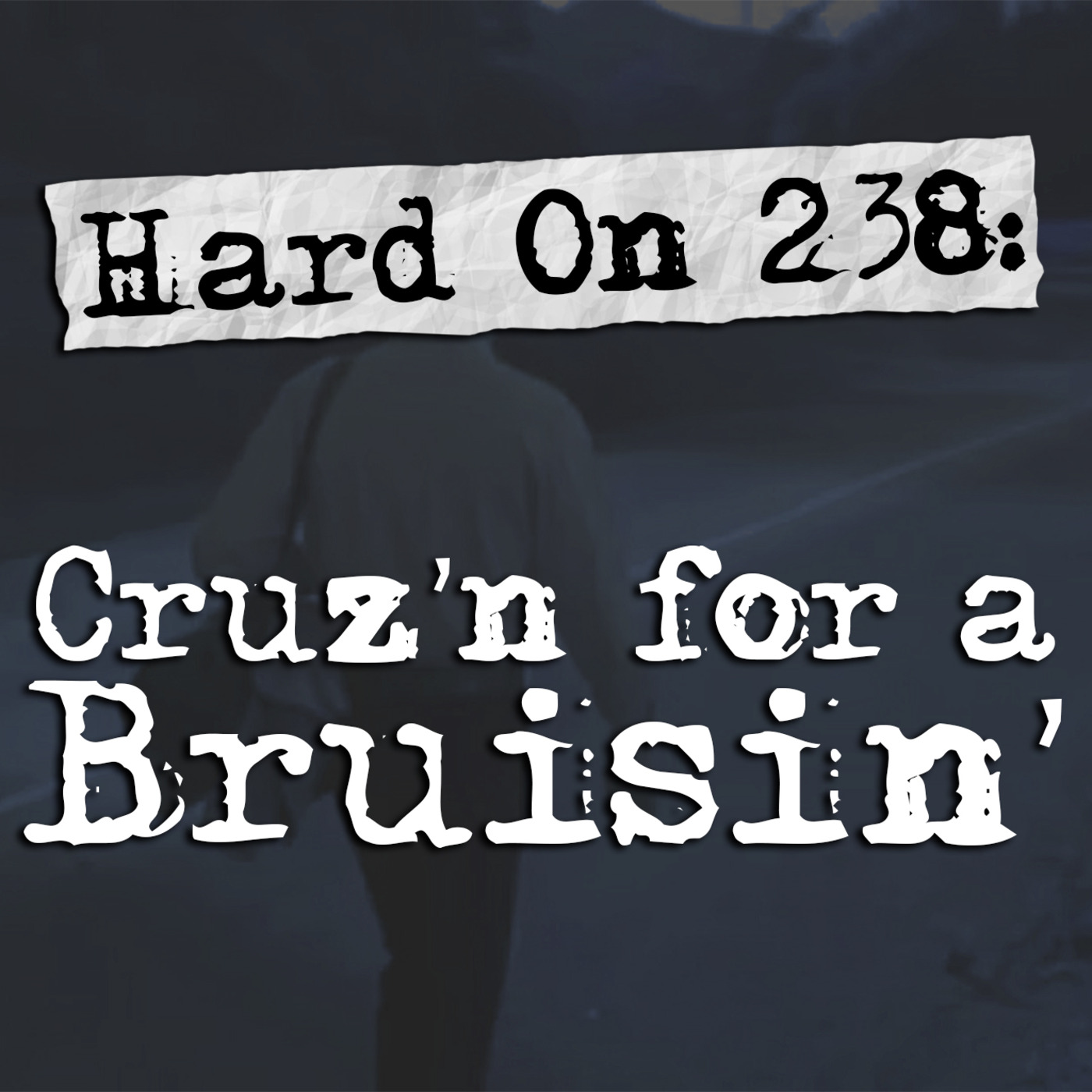 Episode 238: Hard On! 238: Cruz'n for a Bruisin'