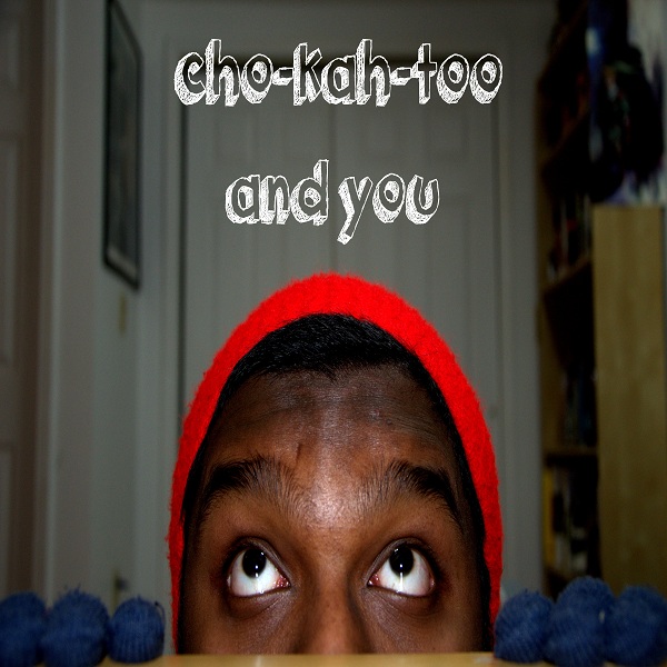 cho-kah-too and you