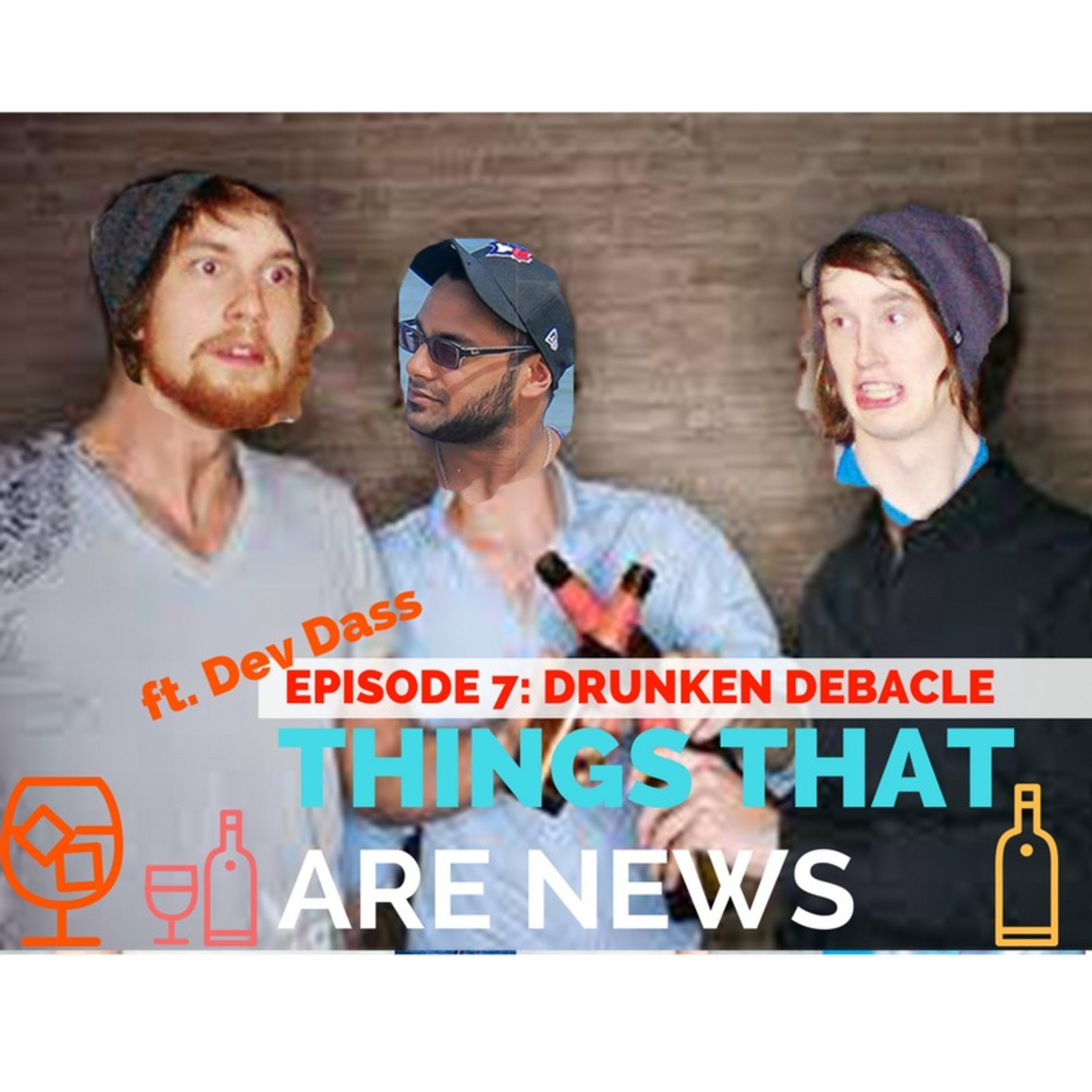 Things That Are News Ep.7: Drunken Debacles ft. Dev Dass episode artwork