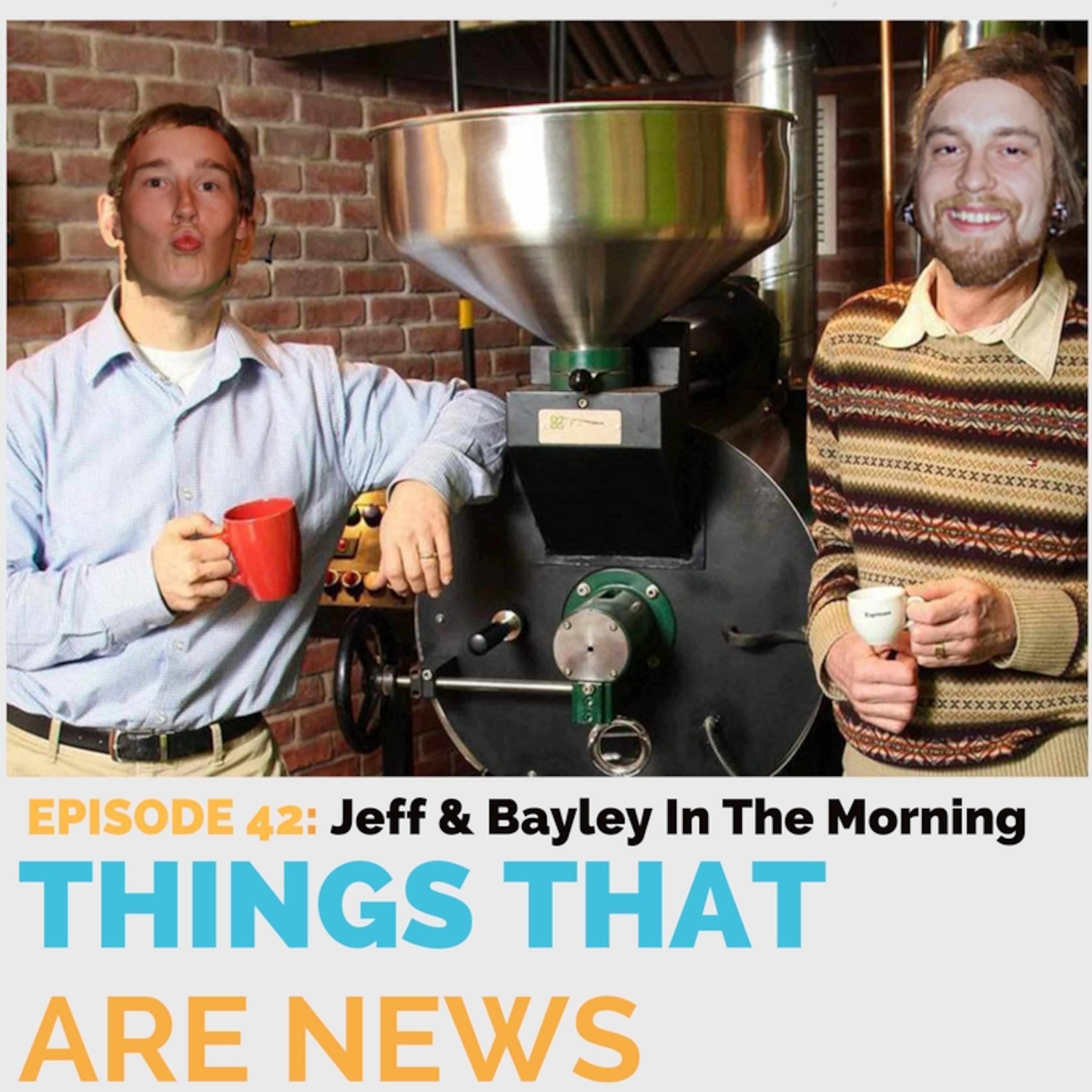 Things That Are News Ep.42: Jeff & Bayley In The Morning episode artwork