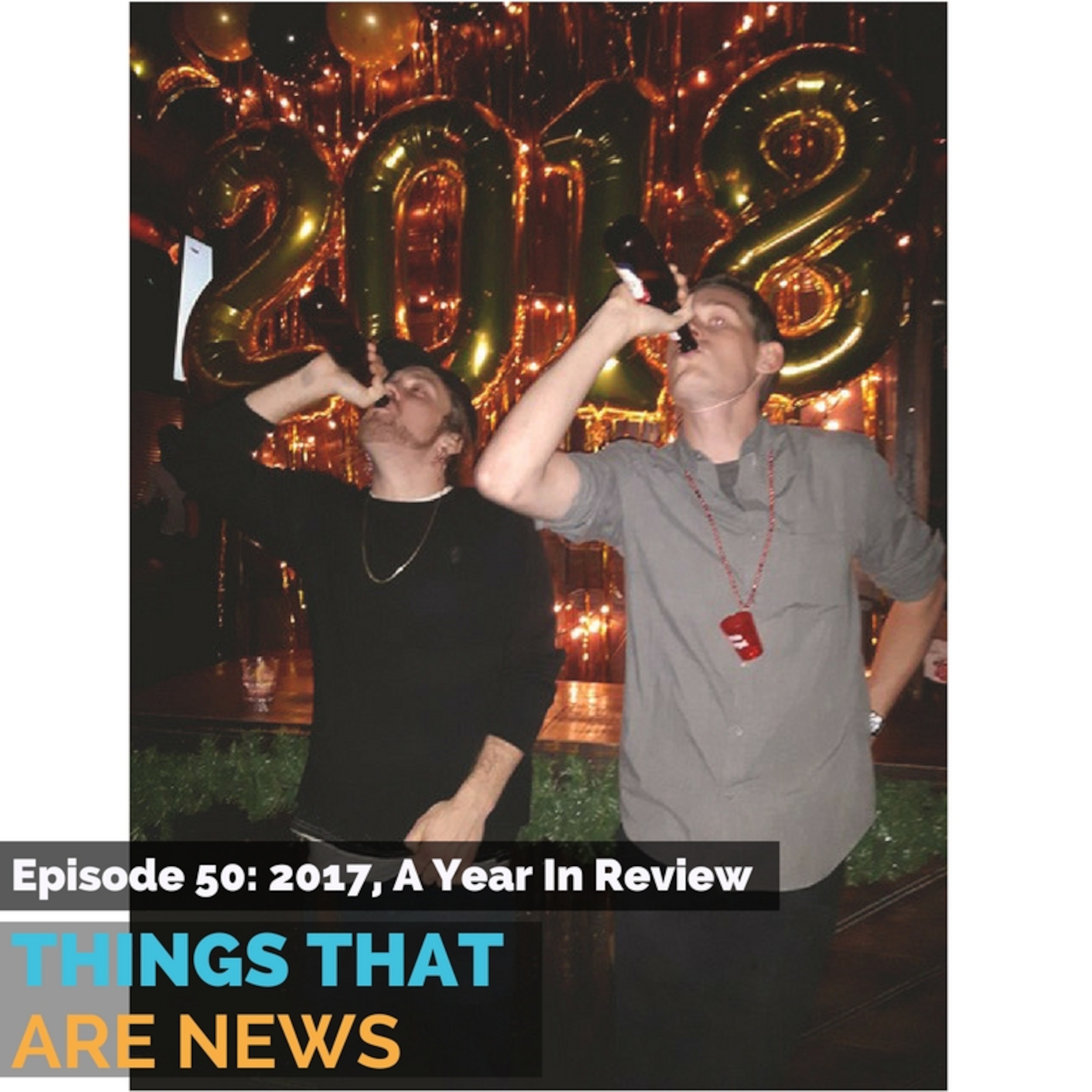 Things That Are News Ep. 50: 2017, A Year in Review episode artwork