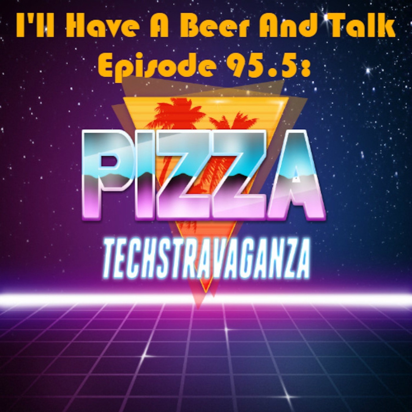 I'll Have A Beer And Talk Episode 95.5: PIZZA TECHSTRAVAGANZA