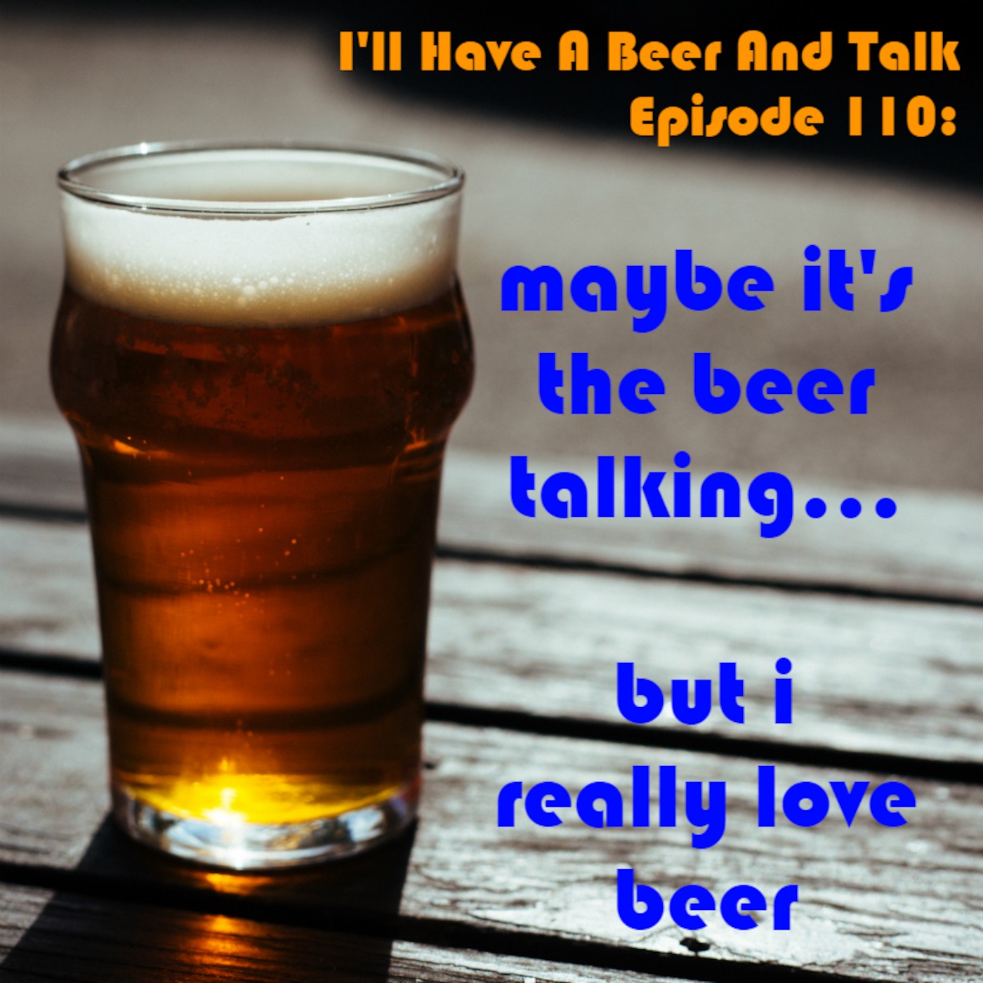I'll Have A Beer And Talk Episode 110: Maybe it's the beer talking, but I really love beer