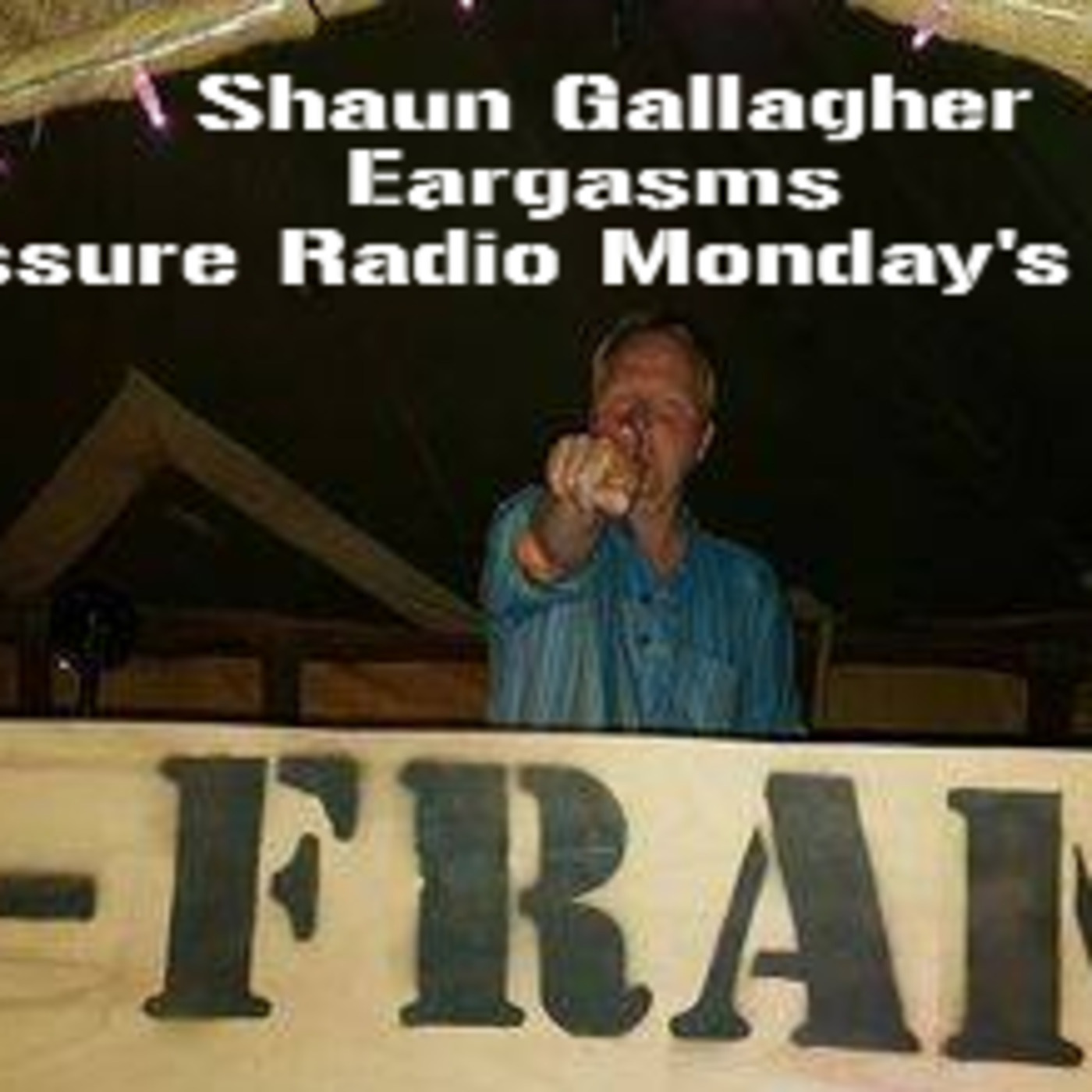 SHAUN GALLAGHER\'s Eargasm\'s Show Pressure Radio