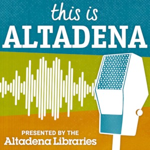 This is Altadena a podcast hosted by the Altadena Libraries, celebrating people’s life experiences and stories, and the hidden histories of Altadena, California.