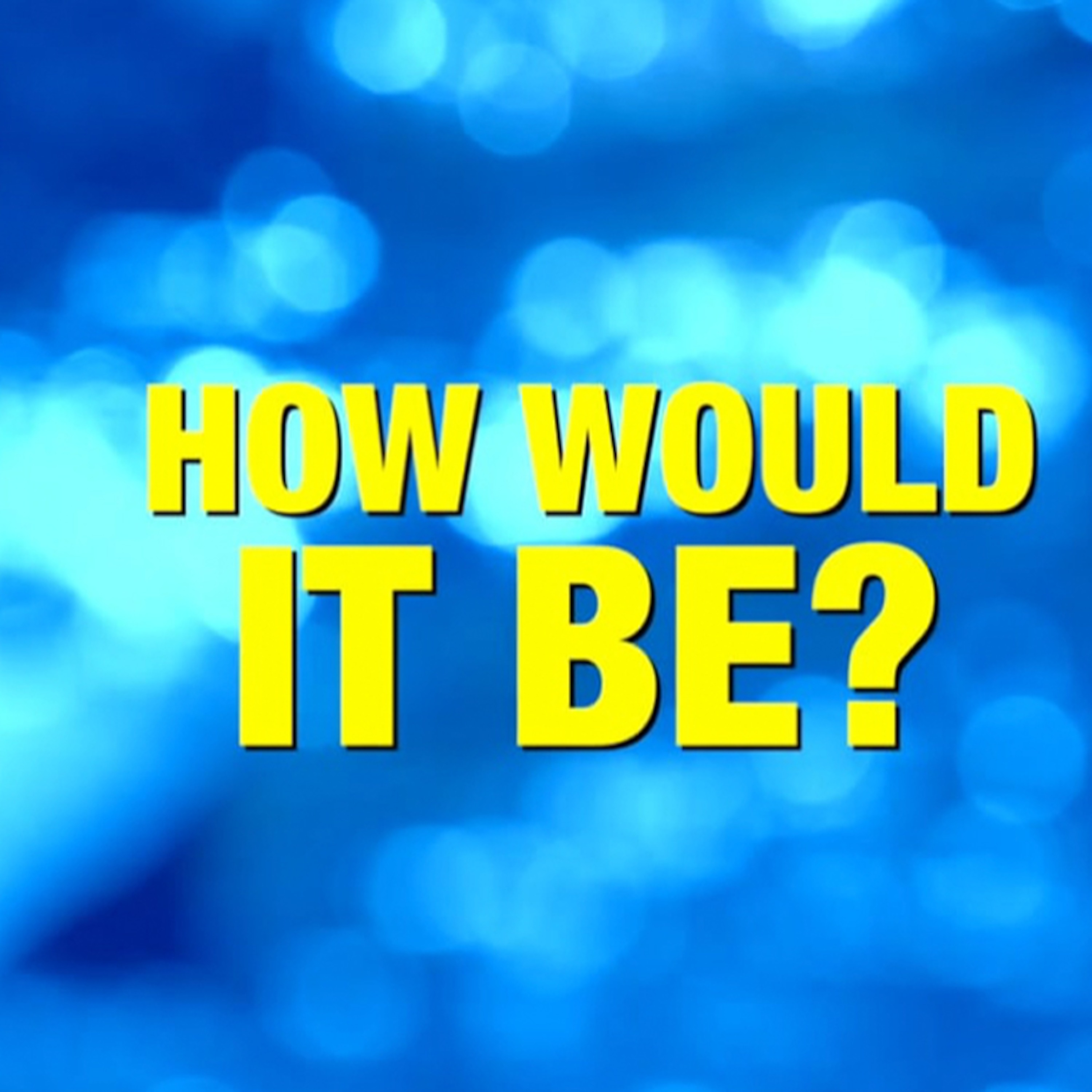 8. How Would It Be?