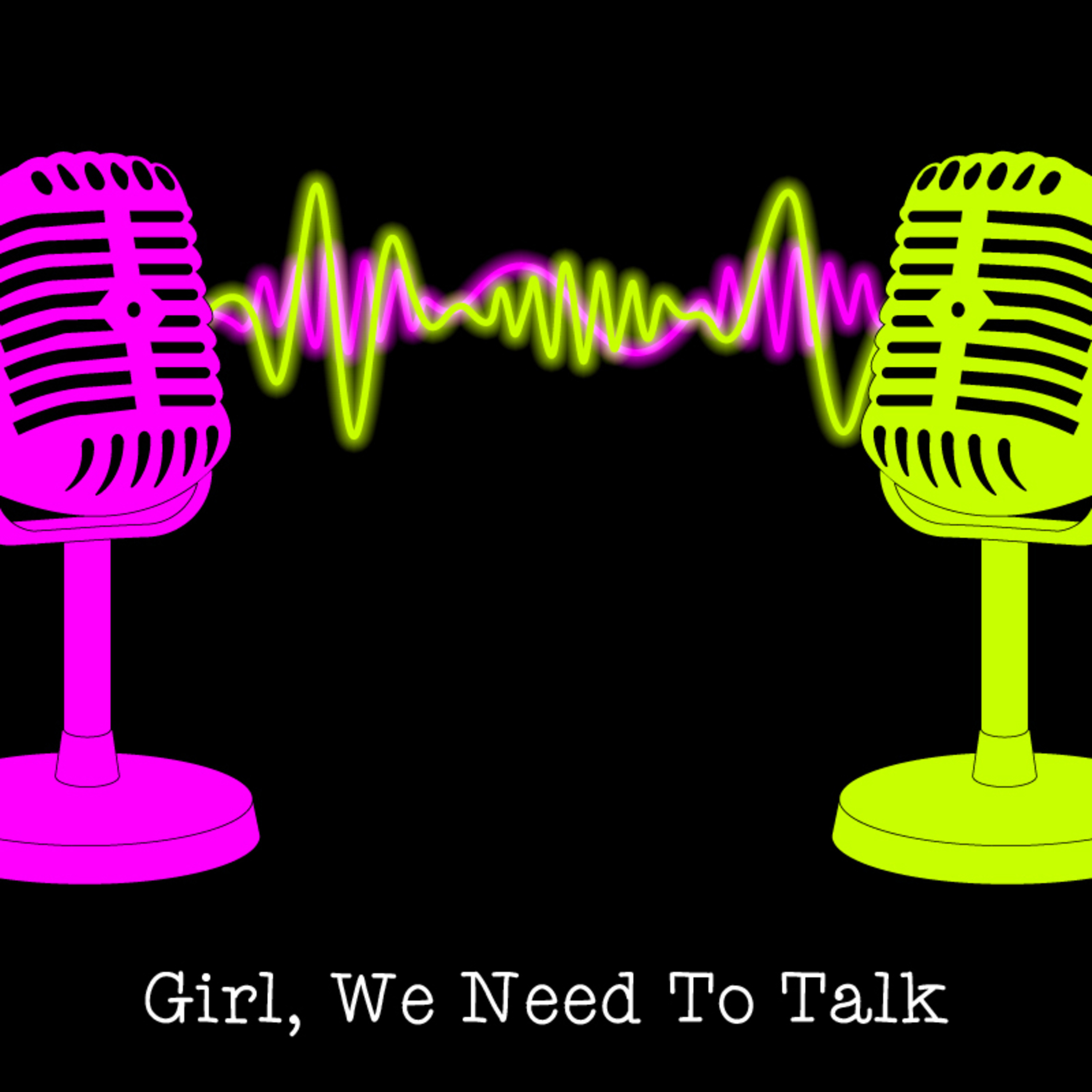 Girl, We Need To Talk!