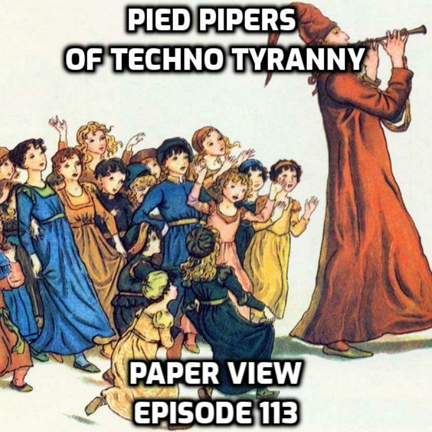 Episode 158: Paper View - Episode 113 - Pied Pipers of Techno Tyranny