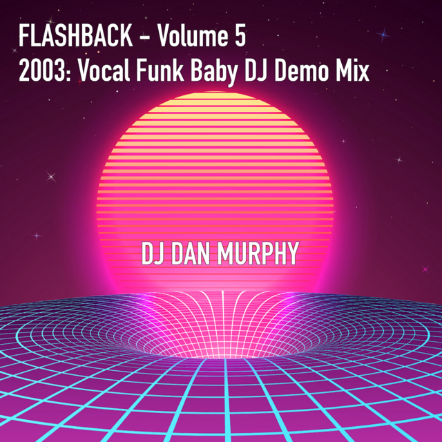 23 - Flashback Vol. 5 - 2003: 'Vocal Funk' Baby DJ Demo Mix (DJ Dan Murphy  Podcast)