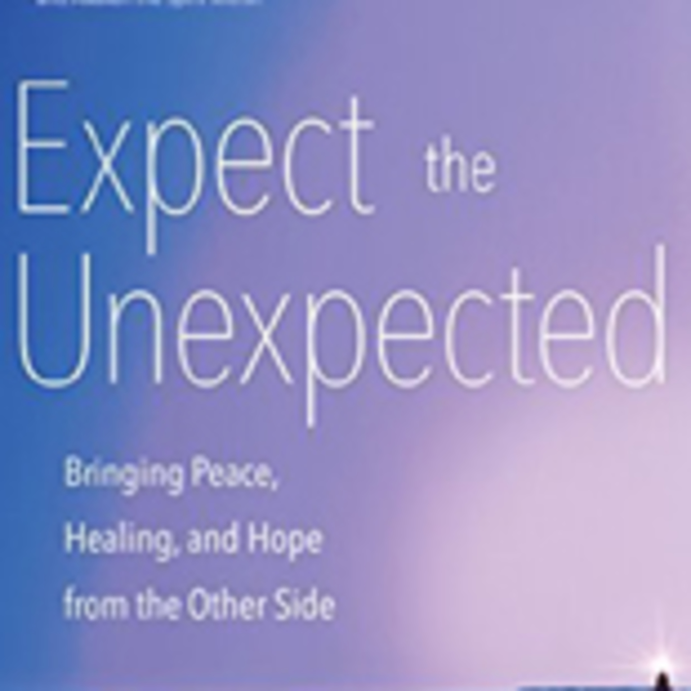 Guest: Bill Philipps author of Expect the Unexpected: Bringing Peace, Healing, and Hope from the Other Side.