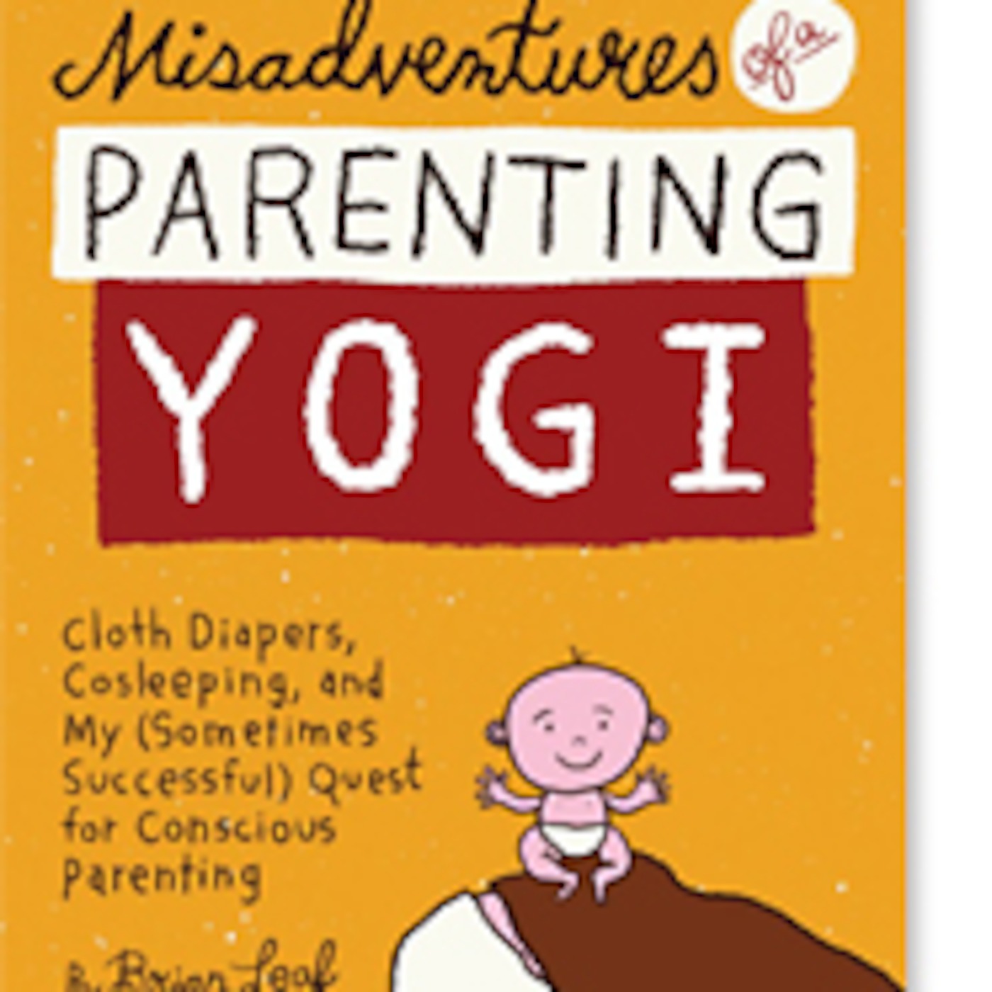 Brian Leaf, author of Misadventures of a Parenting Yogi: Cloth Diapers, Cosleeping, and My (Sometimes Successful) Quest for Conscious Parenting.