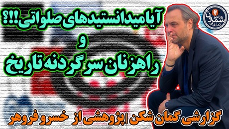 گزارشی گمان شکن | آیا میدانستیدهای صلواتی!!؟ و راهزنان سرگردنه تاریخ | خسرو فروهر