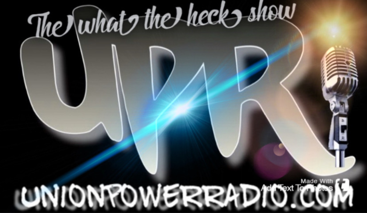 Unionpowerradio / The What The Heck Show