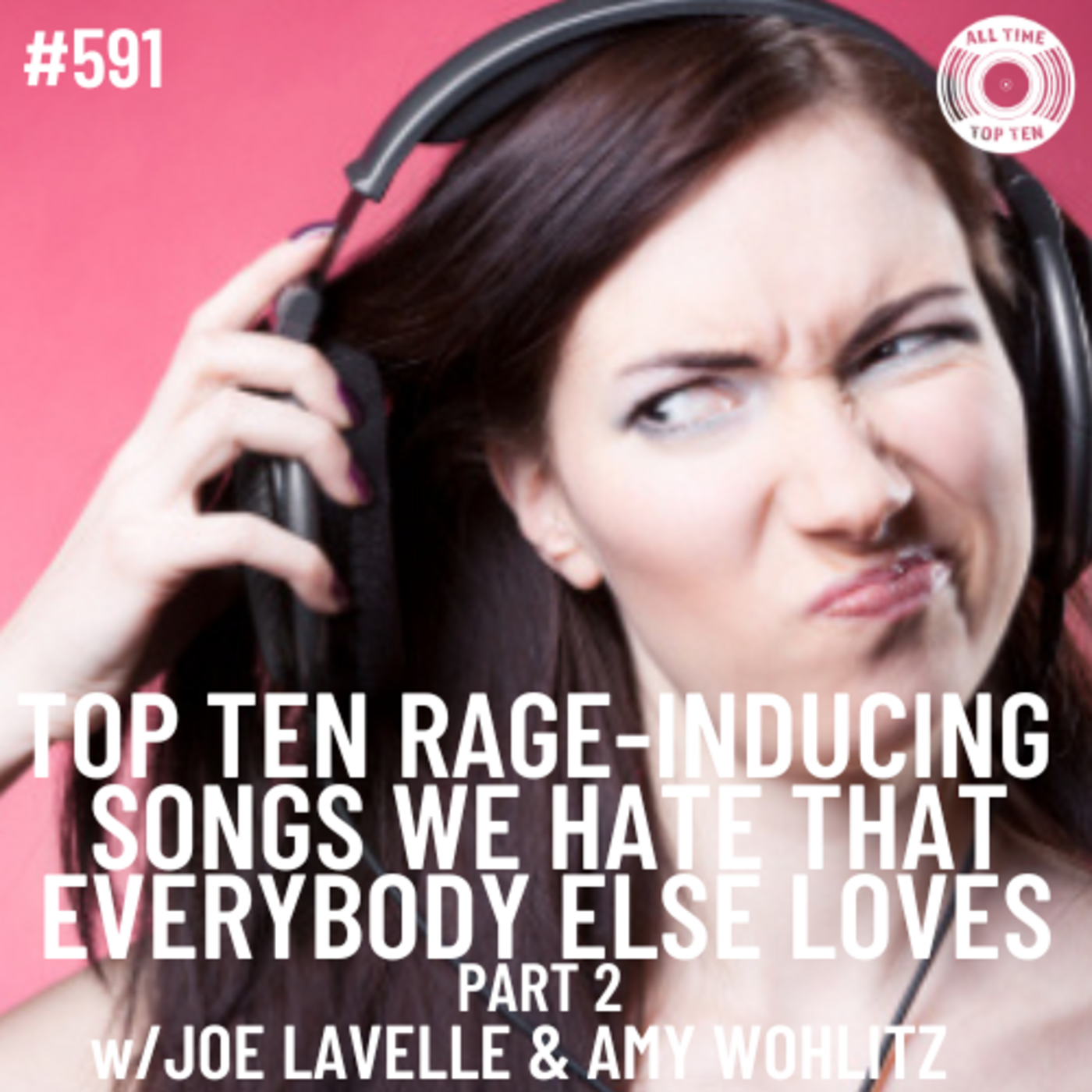 Episode 591 - Top Ten Rage-Inducing Songs We Hate That Everybody Else Loves Part 2 w/Joe Lavelle & Amy Wohlitz