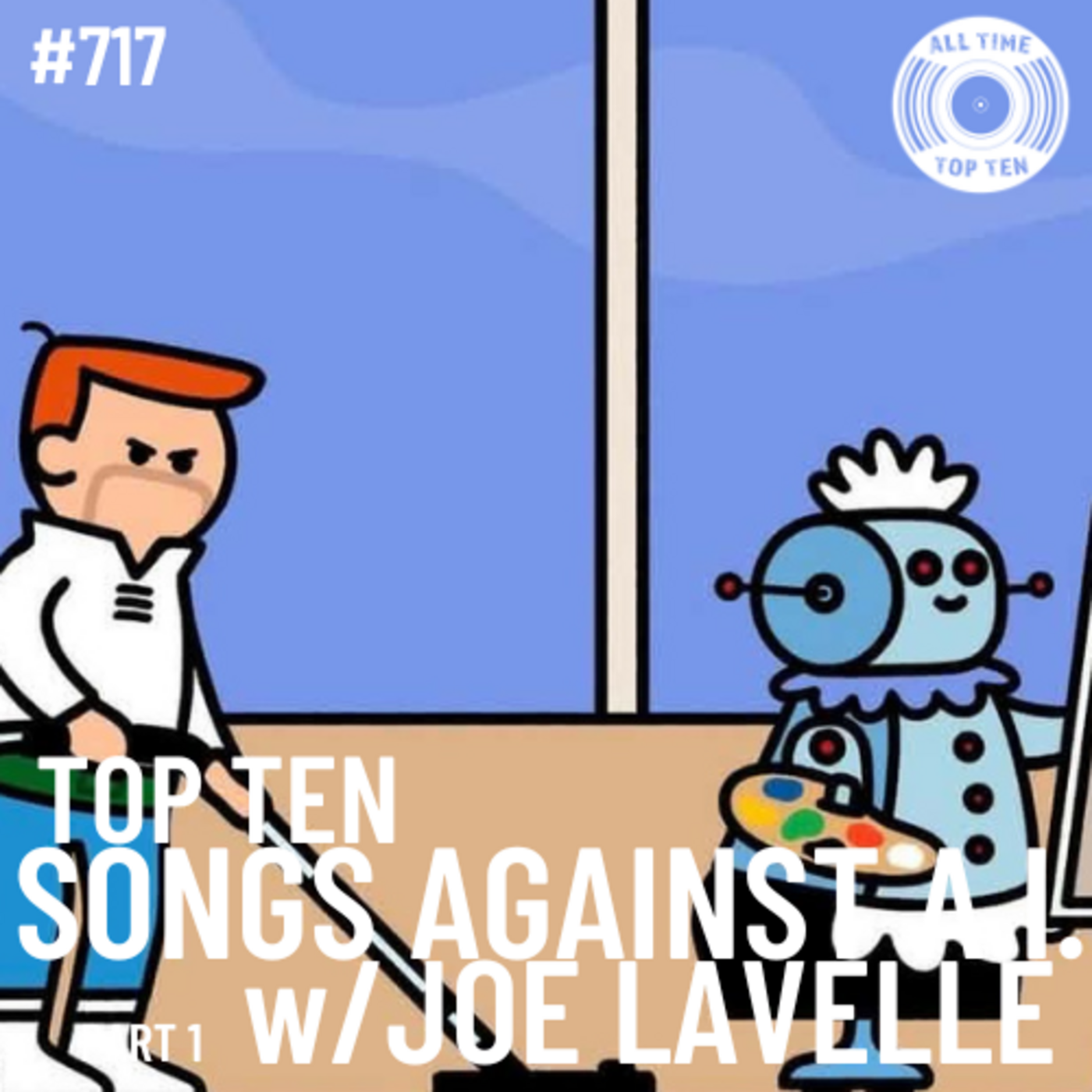 Episode 717 - Top Ten Songs Against A.I. Part 1 w/Joe Lavelle