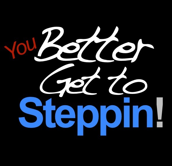 Better Get to Steppin!