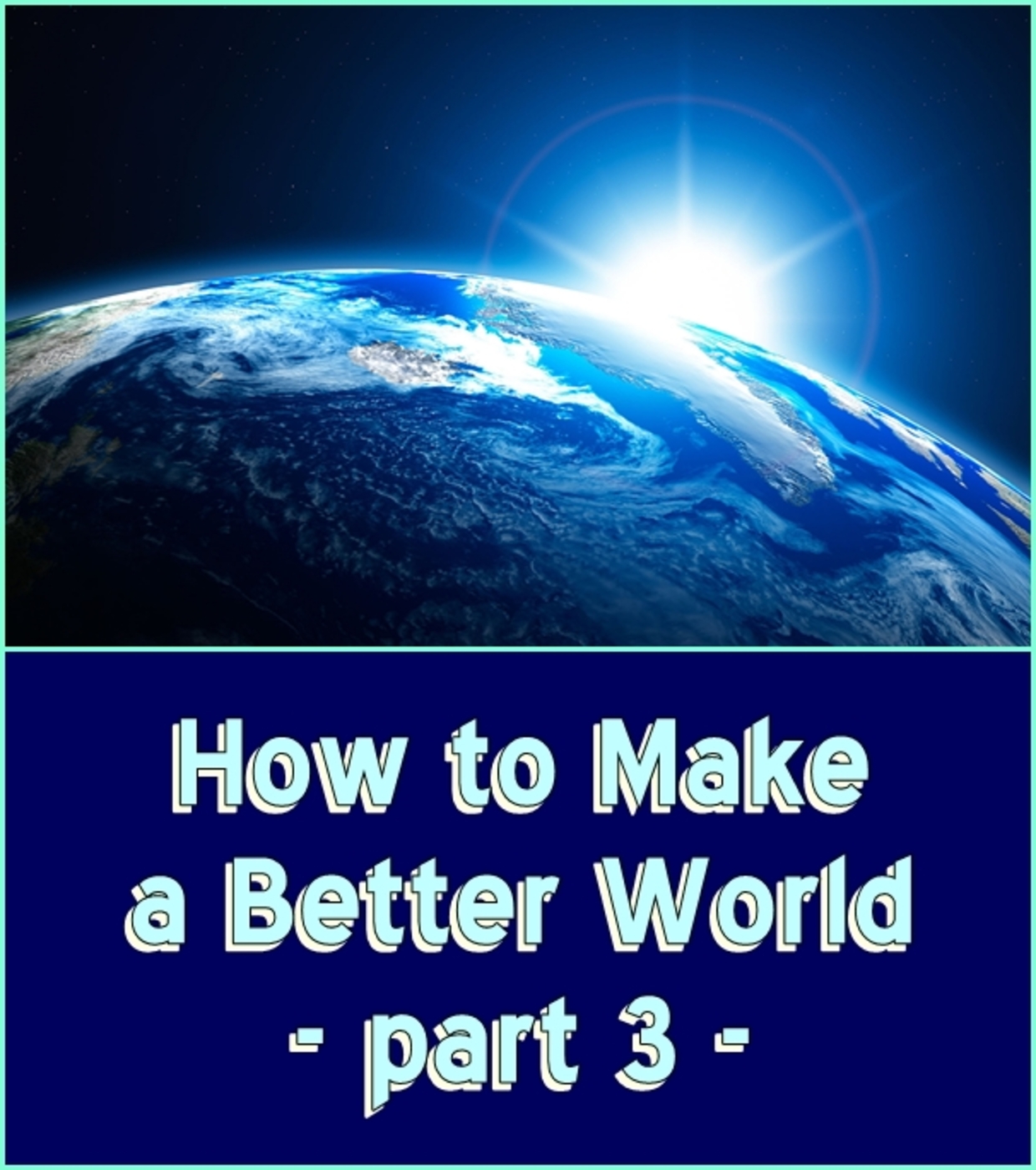 How to Make a Better World, part 3