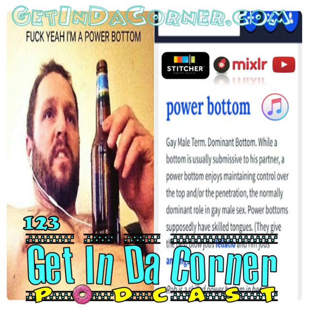 Get In Da Corner Podcast 123 - Fuck Yeah I'm a Power Bottom's Podcast