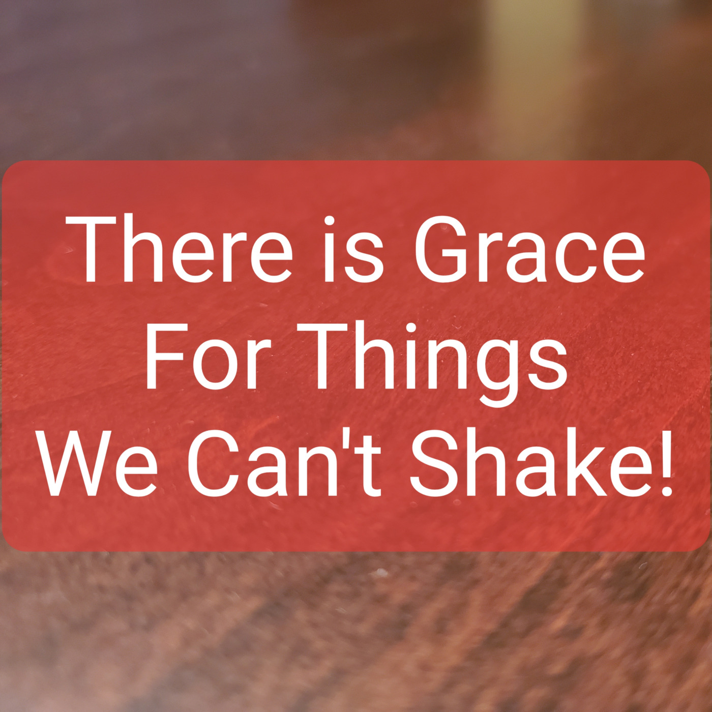 There is Grace For Things We Can't Shake