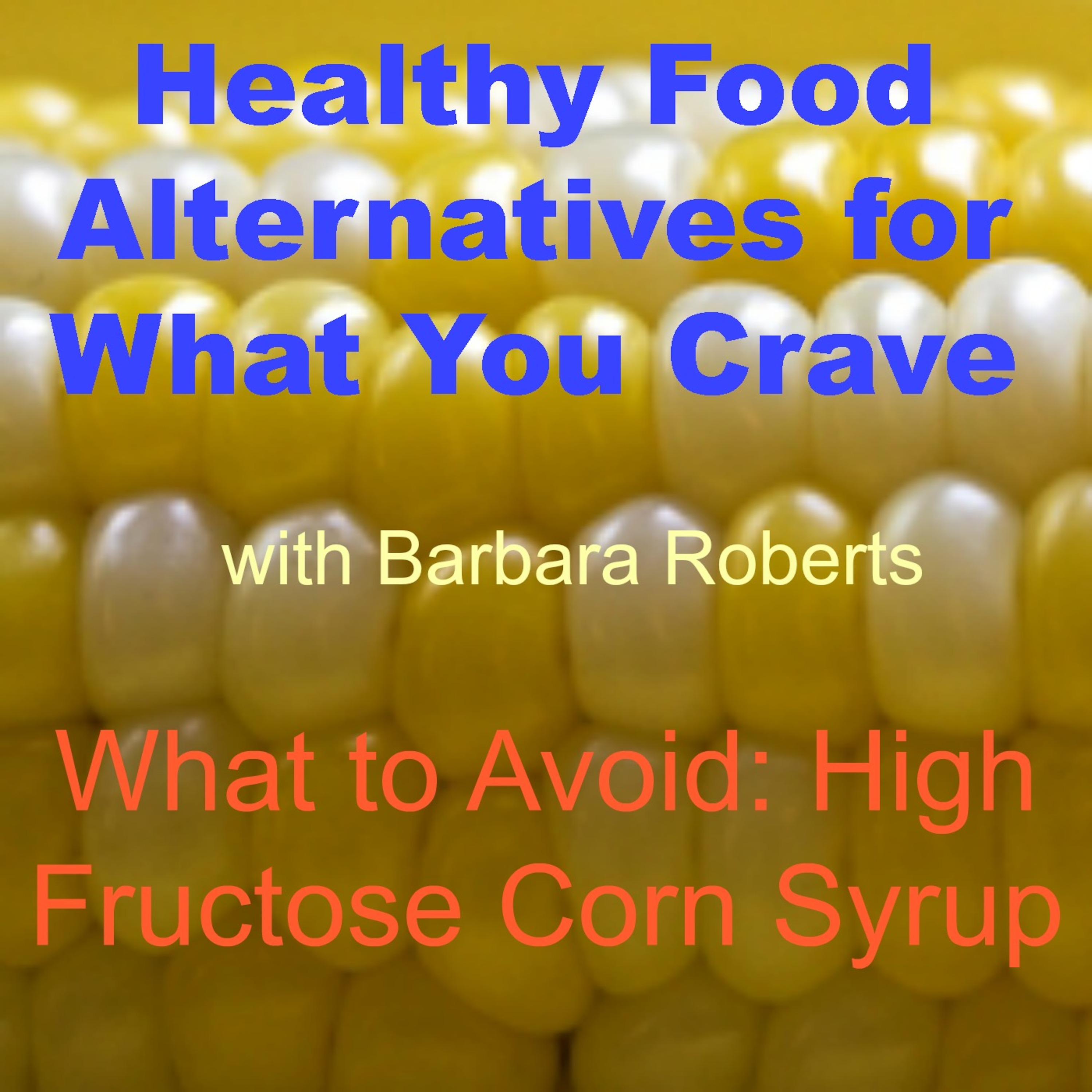 Video 23 – The Dangers of High Fructose Corn Syrup – Healthy Food Alternatives for What You Crave