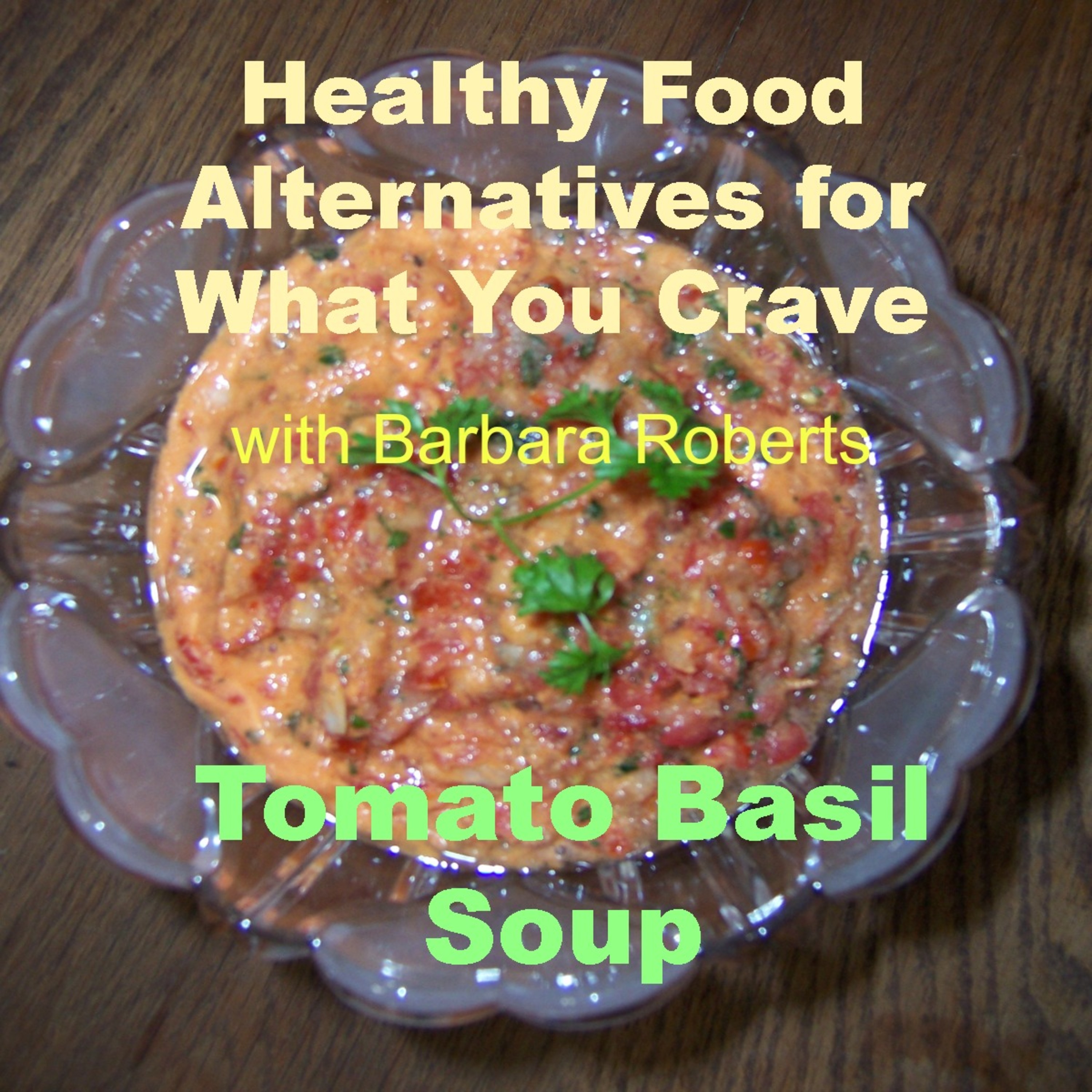 Video 26 - Tomato Basil Soup - Healthy Food Alternatives for What You Crave
