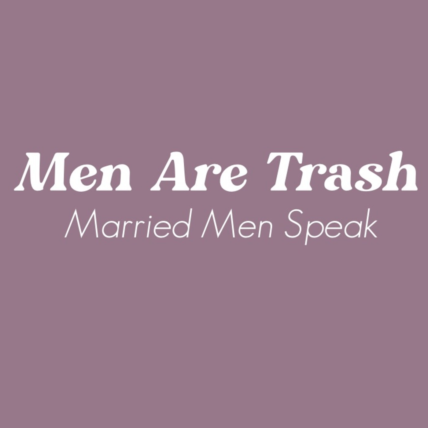 Men Are Trash: Married Men Speak - The Conclusion - ep 15