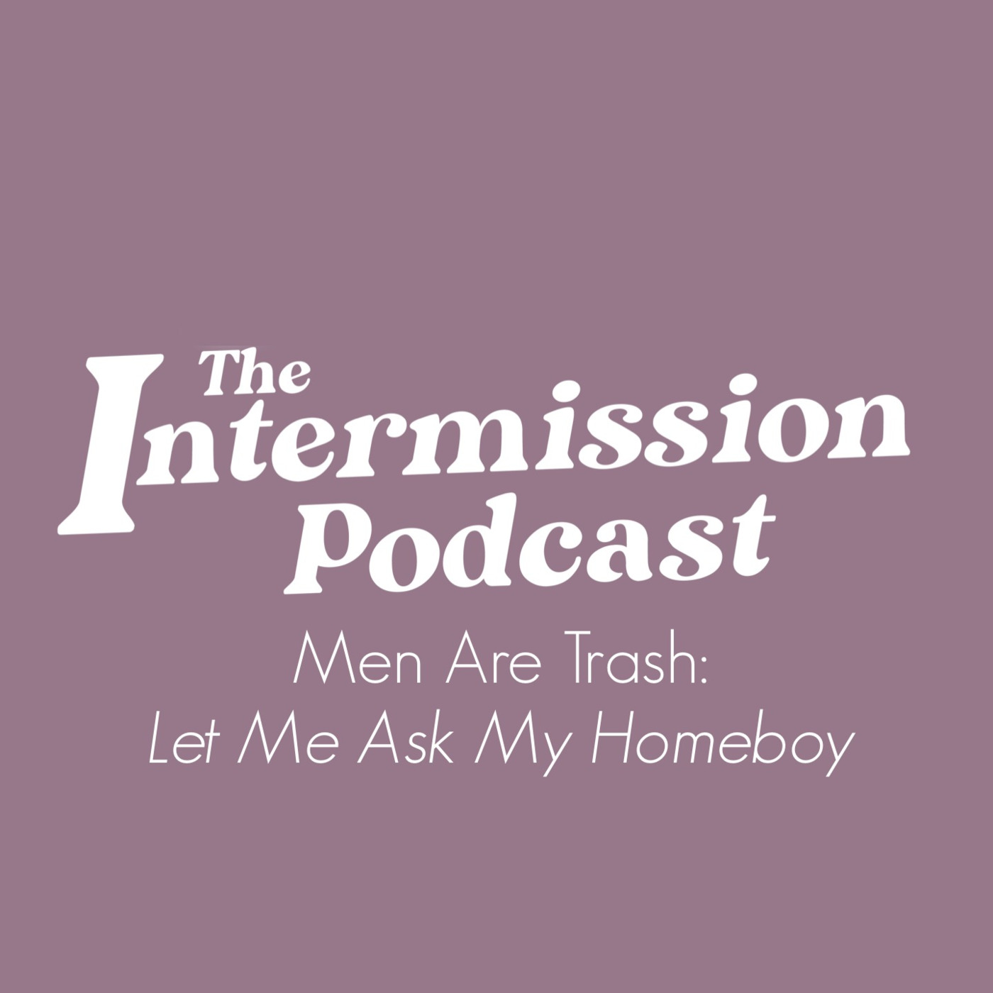 Men Are Trash: Let Me Ask My Homeboy Pt 1 - ep 8