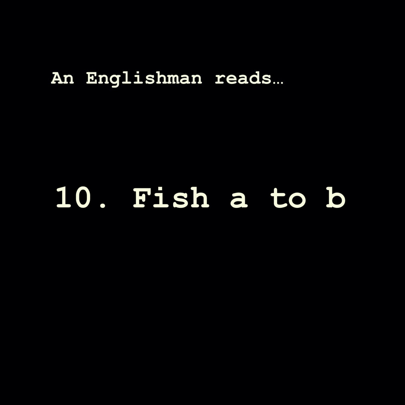 Episode 10: Fish a to b