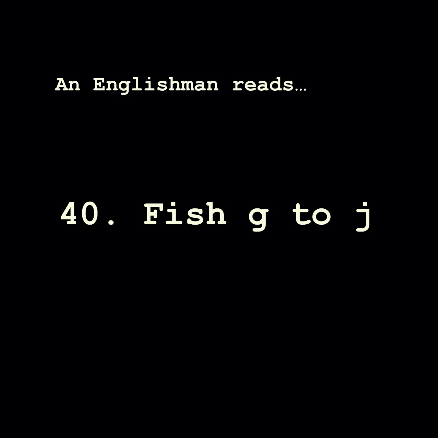 Episode 40: Fish g to j