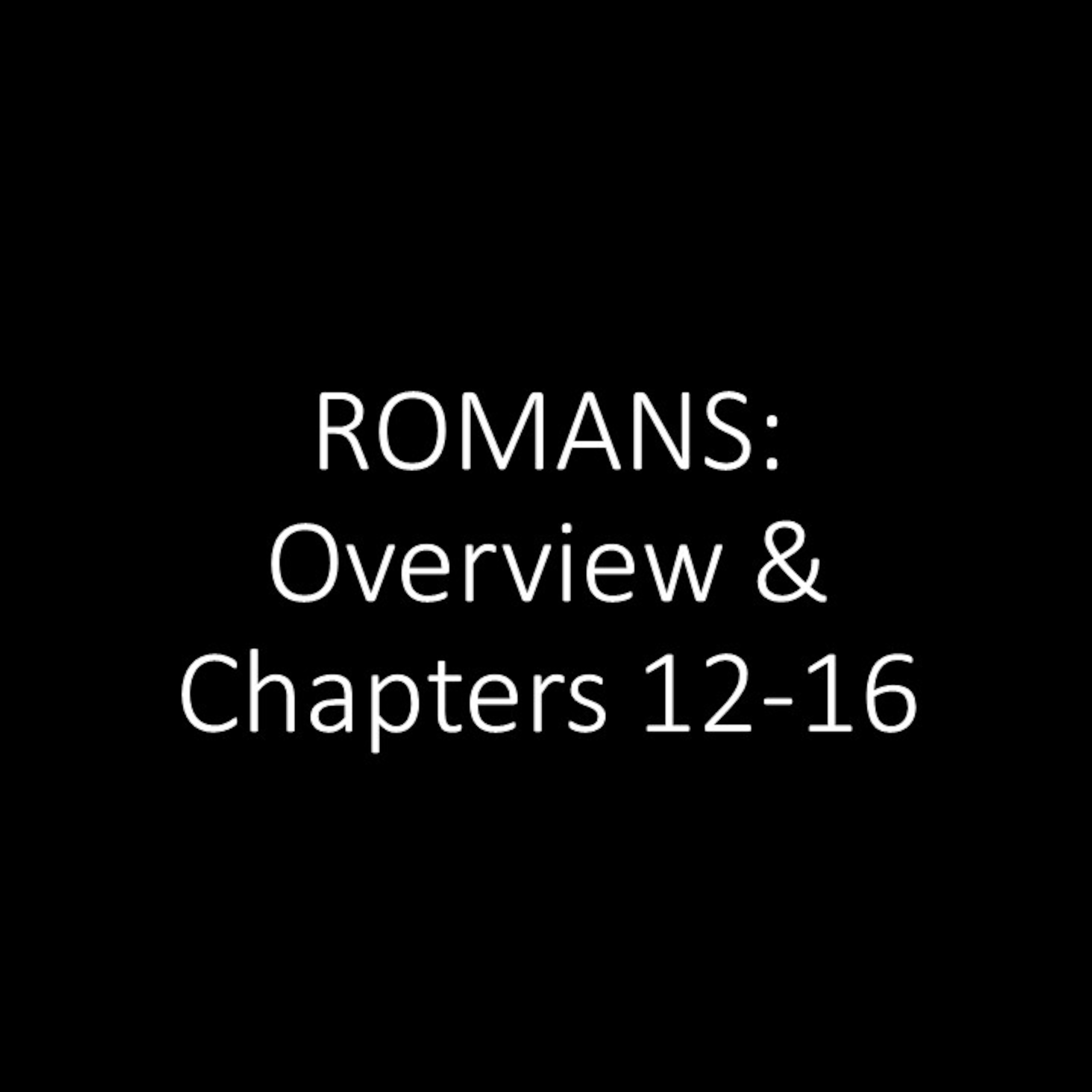 Romans: Overview and Chapters 12-16