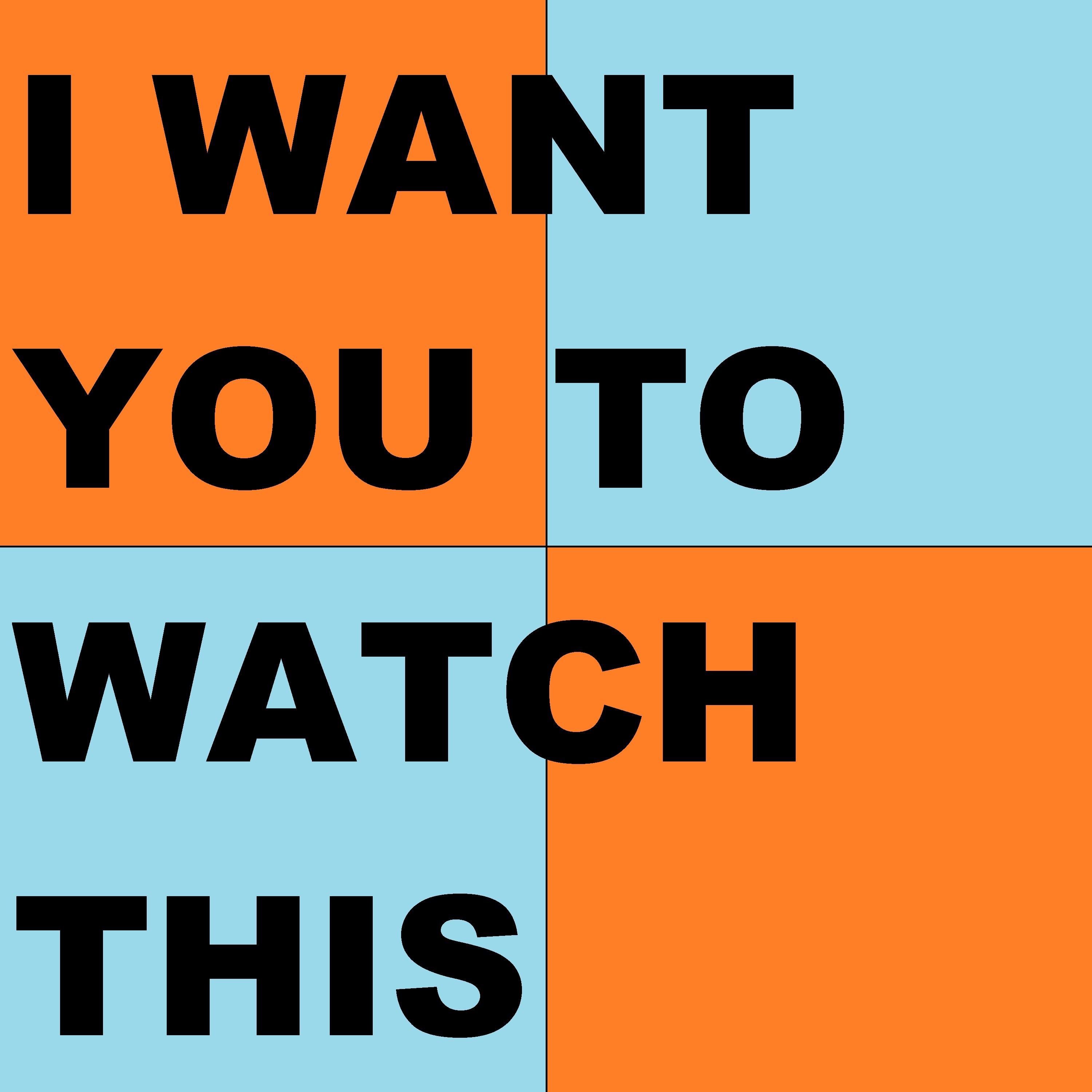 I WANT YOU TO WATCH THIS