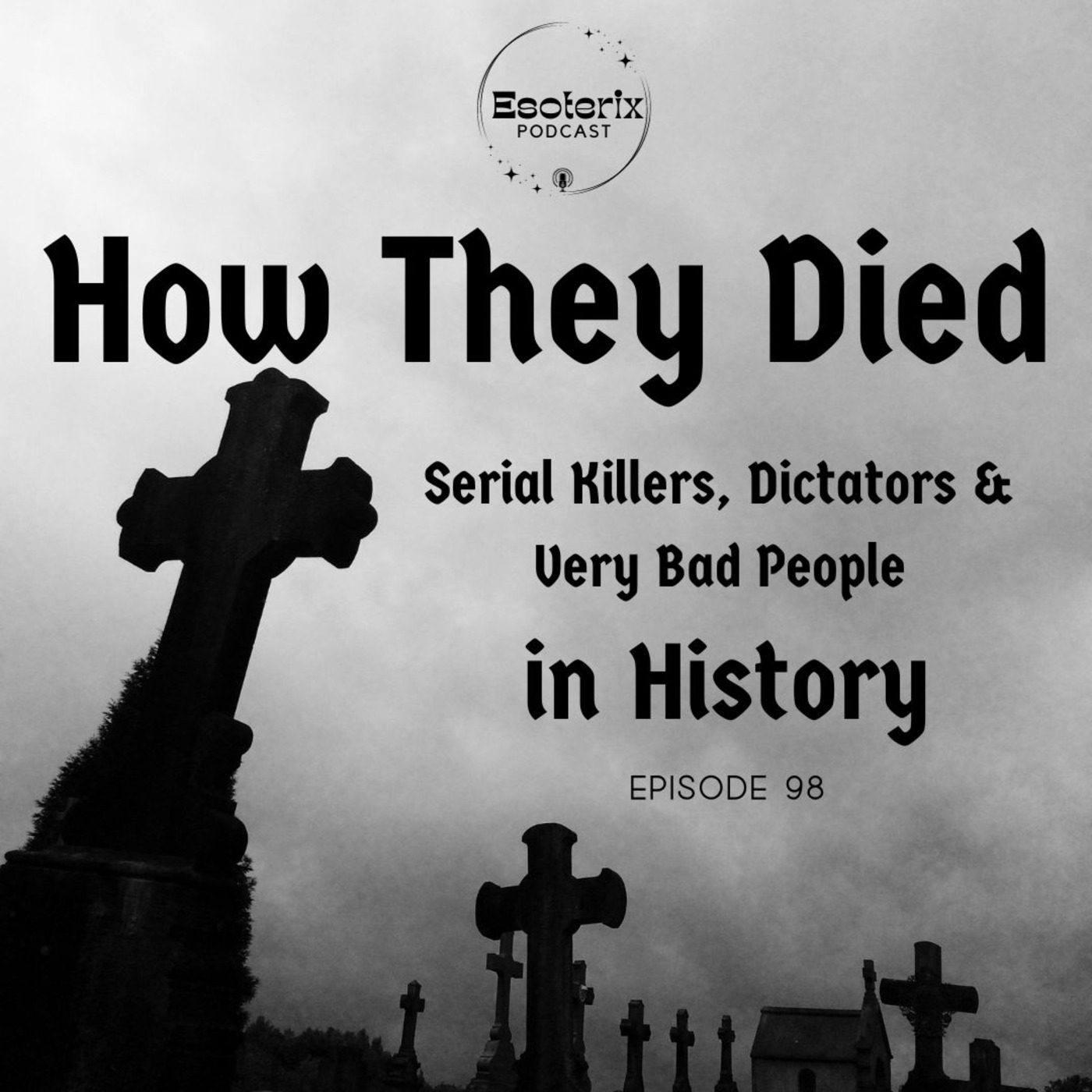 Episode 98: How They Died... Serial Killers, Dictators & Very Bad People  in History
