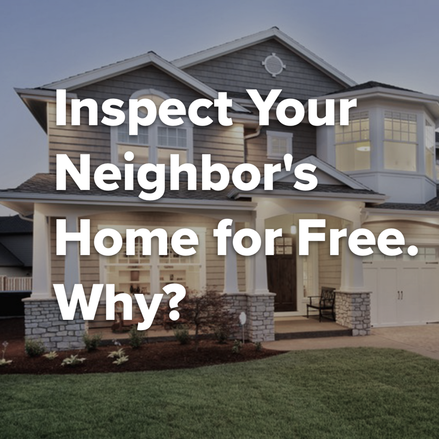 Episode 324: Inspect Your Neighbor's Home for Free. Why?